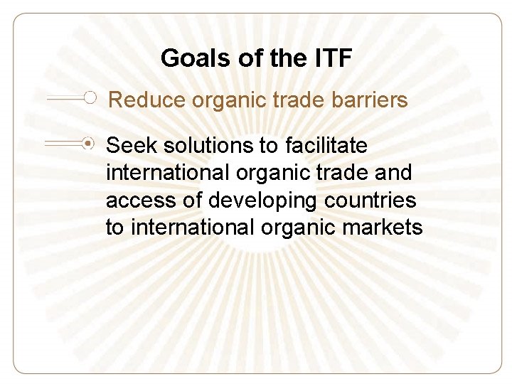 Goals of the ITF Reduce organic trade barriers Seek solutions to facilitate international organic