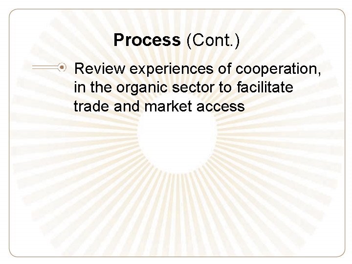 Process (Cont. ) Review experiences of cooperation, in the organic sector to facilitate trade