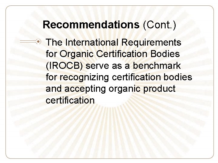 Recommendations (Cont. ) The International Requirements for Organic Certification Bodies (IROCB) serve as a