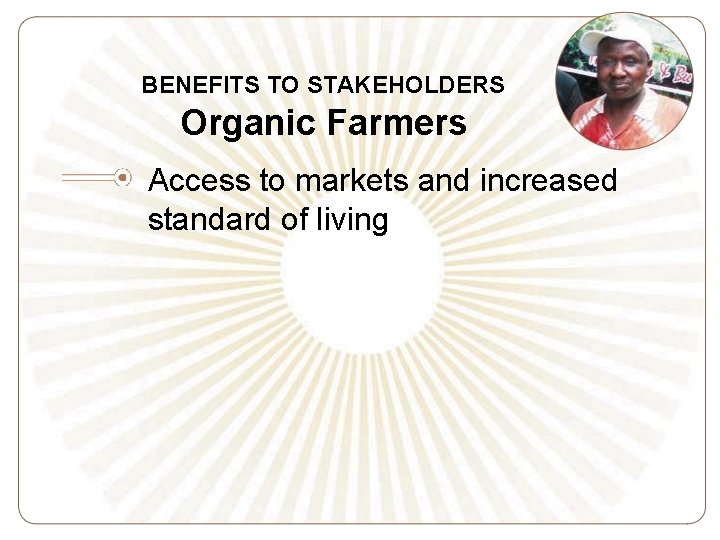 BENEFITS TO STAKEHOLDERS Organic Farmers Access to markets and increased standard of living 