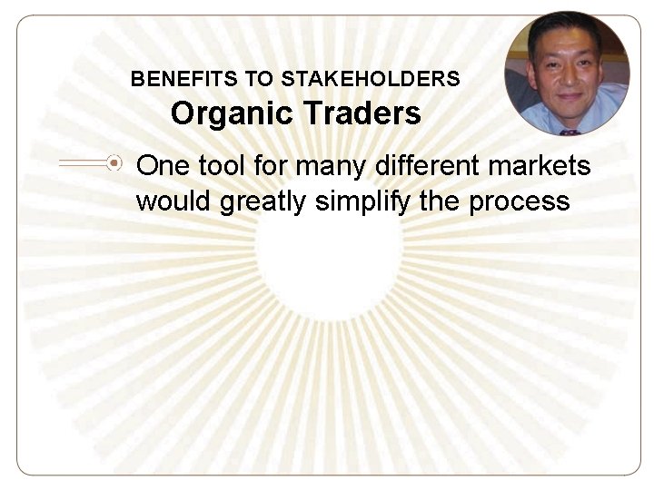 BENEFITS TO STAKEHOLDERS Organic Traders One tool for many different markets would greatly simplify