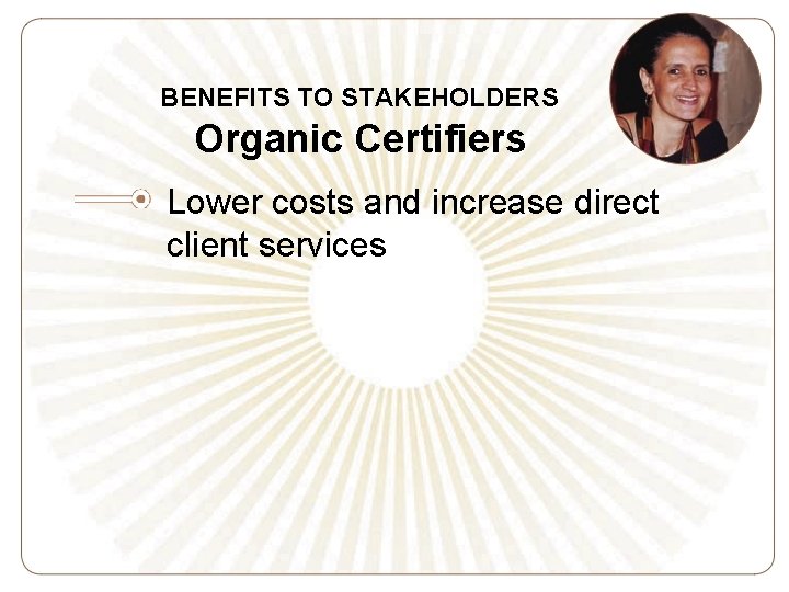 BENEFITS TO STAKEHOLDERS Organic Certifiers Lower costs and increase direct client services 