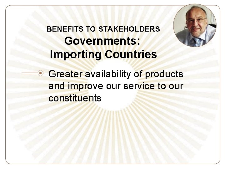 BENEFITS TO STAKEHOLDERS Governments: Importing Countries Greater availability of products and improve our service