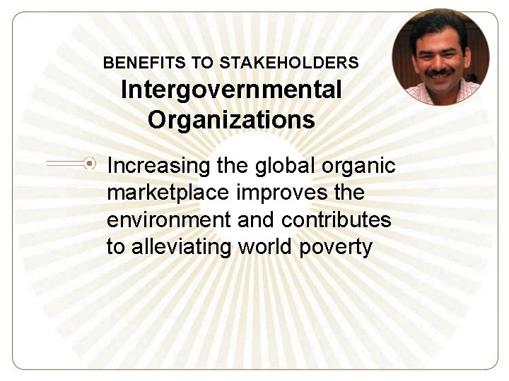 BENEFITS TO STAKEHOLDERS Intergovernmental Organizations Increasing the global organic marketplace improves the environment and