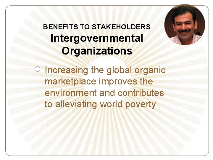 BENEFITS TO STAKEHOLDERS Intergovernmental Organizations Increasing the global organic marketplace improves the environment and