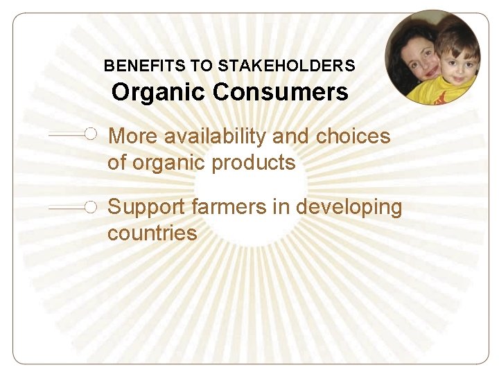 BENEFITS TO STAKEHOLDERS Organic Consumers More availability and choices of organic products Support farmers