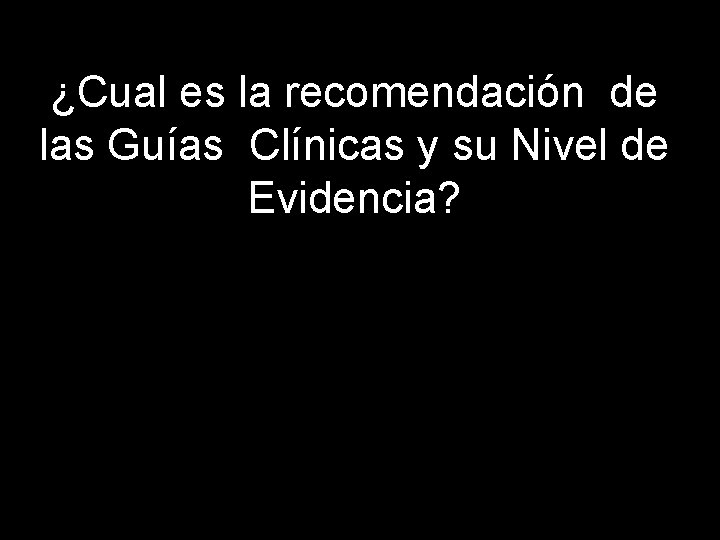 ¿Cual es la recomendación de las Guías Clínicas y su Nivel de Evidencia? 