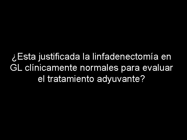 ¿Esta justificada la linfadenectomía en GL clínicamente normales para evaluar el tratamiento adyuvante? 