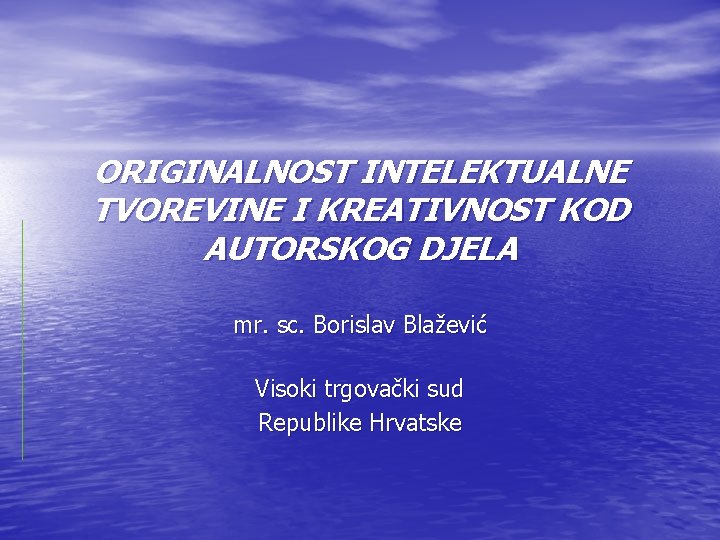 ORIGINALNOST INTELEKTUALNE TVOREVINE I KREATIVNOST KOD AUTORSKOG DJELA mr. sc. Borislav Blažević Visoki trgovački