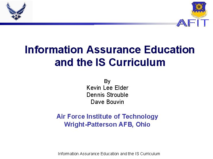 Information Assurance Education and the IS Curriculum By Kevin Lee Elder Dennis Strouble Dave