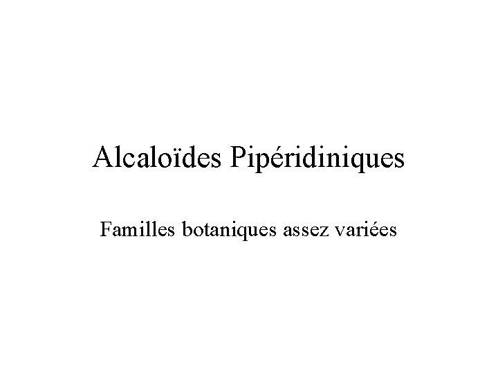 Alcaloïdes Pipéridiniques Familles botaniques assez variées 