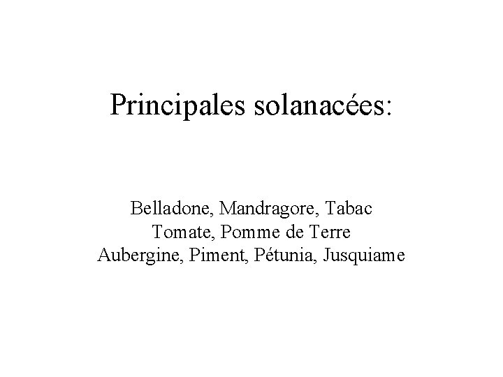 Principales solanacées: Belladone, Mandragore, Tabac Tomate, Pomme de Terre Aubergine, Piment, Pétunia, Jusquiame 