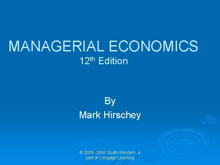 MANAGERIAL ECONOMICS 12 th Edition By Mark Hirschey © 2009, 2006 South-Western, a part