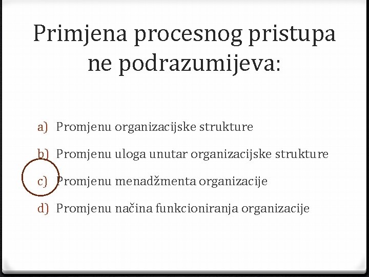 Primjena procesnog pristupa ne podrazumijeva: a) Promjenu organizacijske strukture b) Promjenu uloga unutar organizacijske