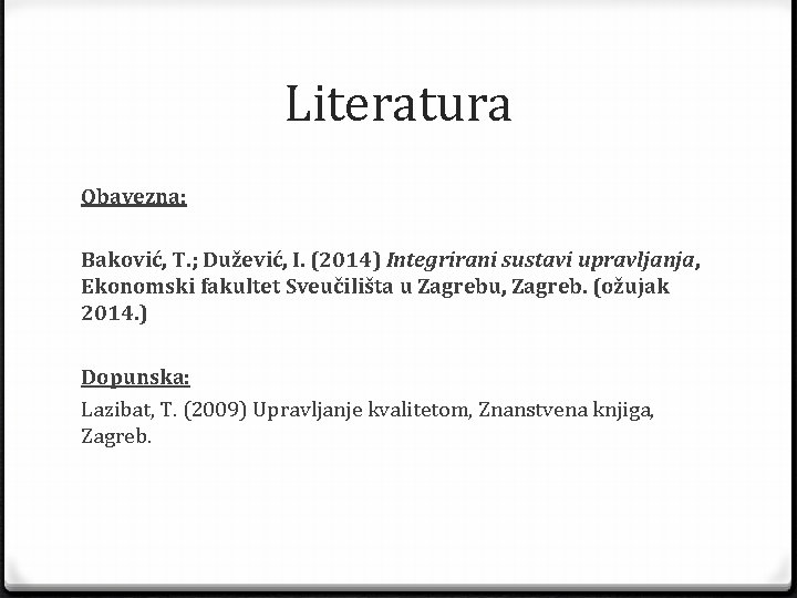 Literatura Obavezna: Baković, T. ; Dužević, I. (2014) Integrirani sustavi upravljanja, Ekonomski fakultet Sveučilišta