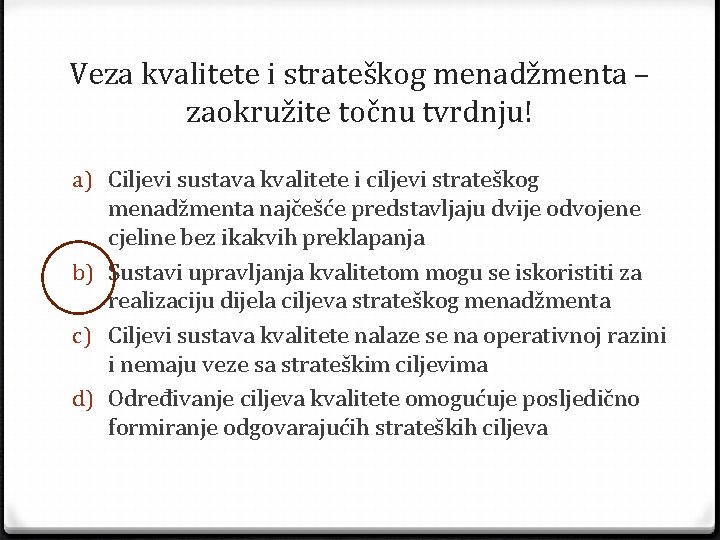 Veza kvalitete i strateškog menadžmenta – zaokružite točnu tvrdnju! a) Ciljevi sustava kvalitete i