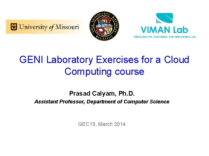 GENI Laboratory Exercises for a Cloud Computing course Prasad Calyam, Ph. D. Assistant Professor,