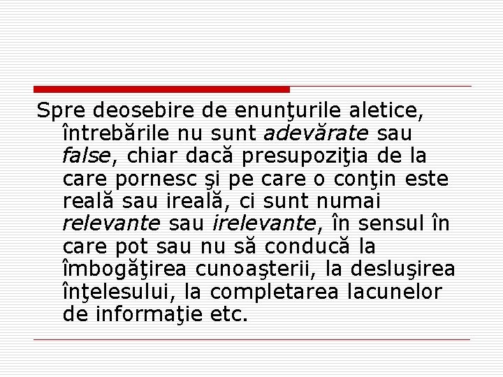 Spre deosebire de enunţurile aletice, întrebările nu sunt adevărate sau false, chiar dacă presupoziţia Spre deosebire de enunţurile aletice, întrebările nu sunt adevărate sau false, chiar dacă presupoziţia