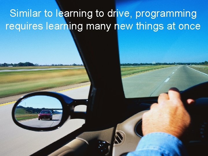 Similar to learning to drive, programming requires learning many new things at once 