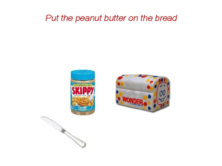 Put the peanut butter on the bread 