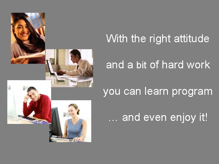 With the right attitude and a bit of hard work you can learn program