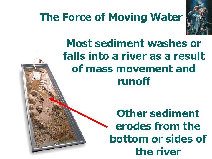 The Force of Moving Water Most sediment washes or falls into a river as