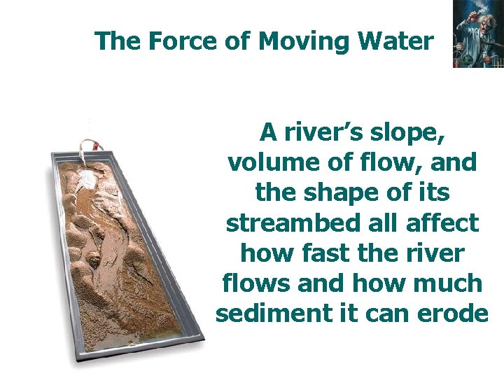 The Force of Moving Water A river’s slope, volume of flow, and the shape