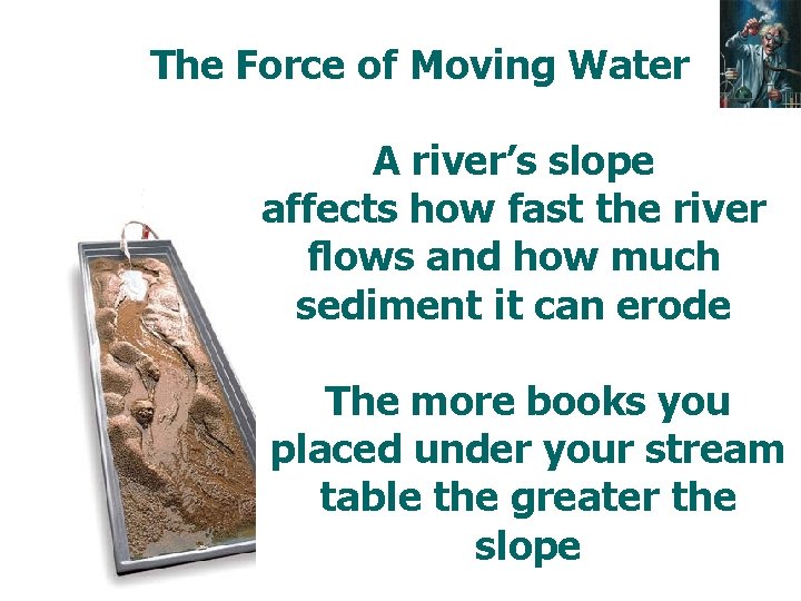 The Force of Moving Water A river’s slope affects how fast the river flows