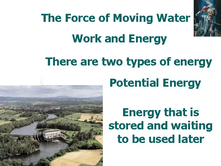 The Force of Moving Water Work and Energy There are two types of energy