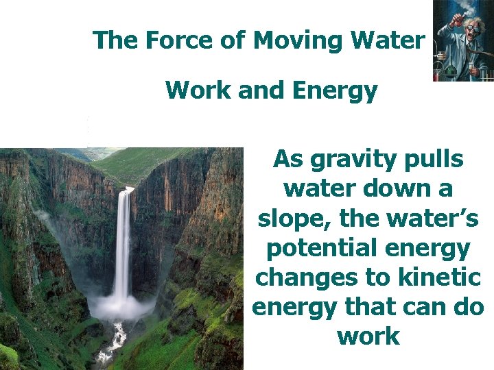 The Force of Moving Water Work and Energy As gravity pulls water down a