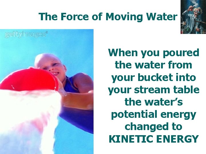 The Force of Moving Water When you poured the water from your bucket into