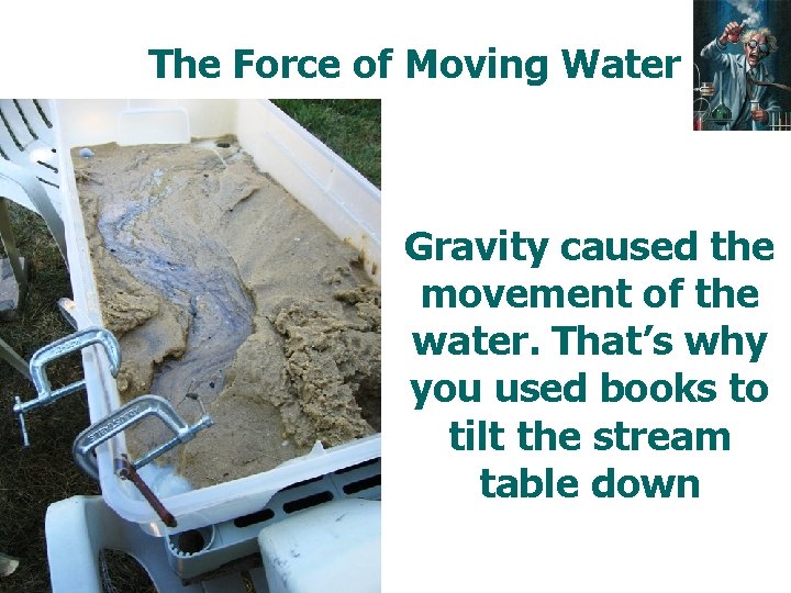 The Force of Moving Water Gravity caused the movement of the water. That’s why