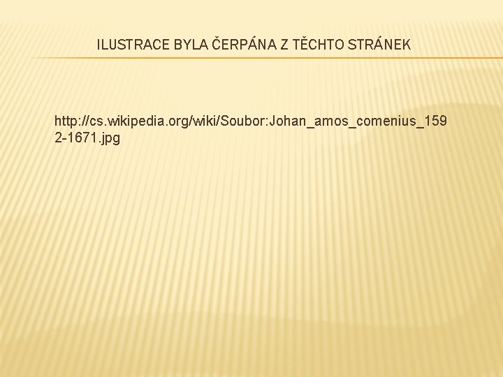 ILUSTRACE BYLA ČERPÁNA Z TĚCHTO STRÁNEK http: //cs. wikipedia. org/wiki/Soubor: Johan_amos_comenius_159 2 -1671. jpg