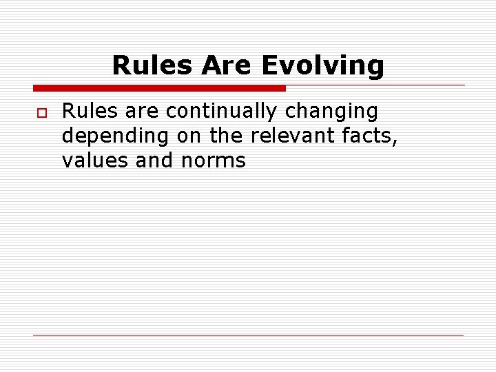 Rules Are Evolving o Rules are continually changing depending on the relevant facts, values