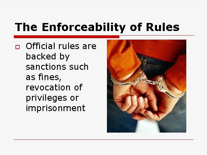 The Enforceability of Rules o Official rules are backed by sanctions such as fines,
