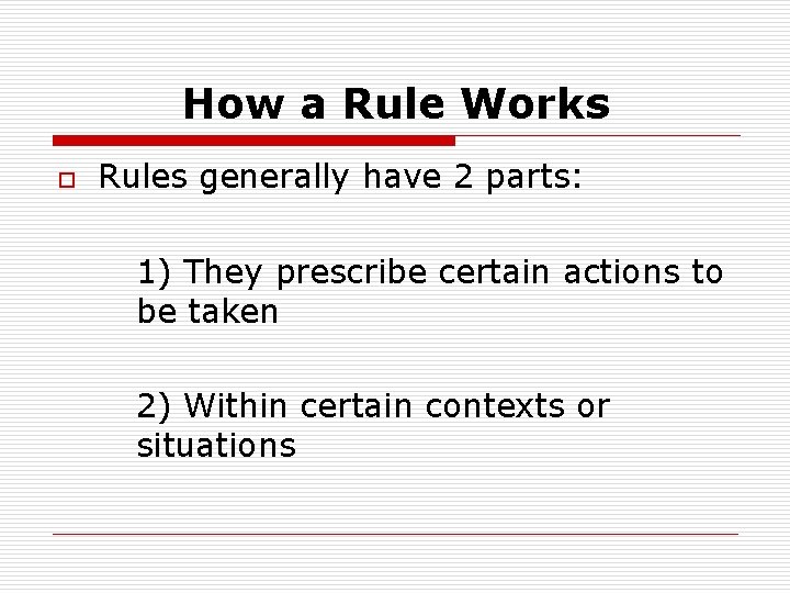 How a Rule Works o Rules generally have 2 parts: 1) They prescribe certain