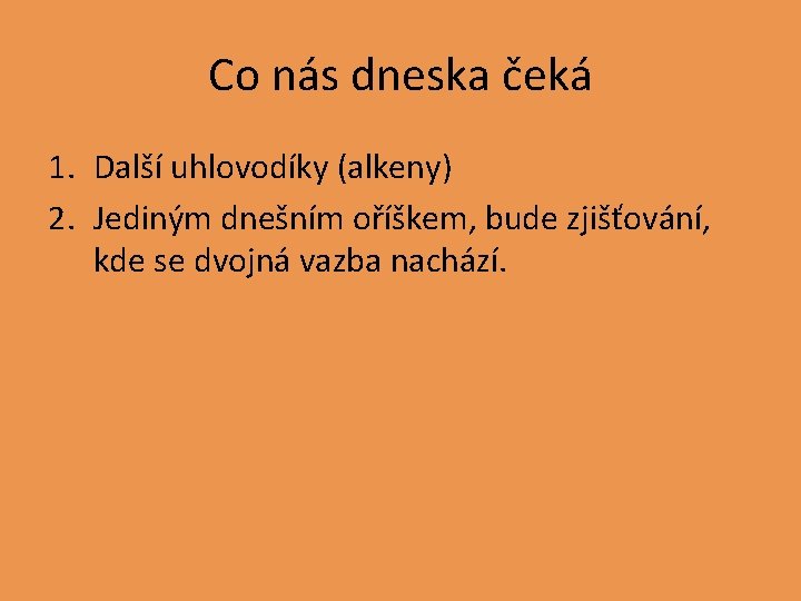 Co nás dneska čeká 1. Další uhlovodíky (alkeny) 2. Jediným dnešním oříškem, bude zjišťování,