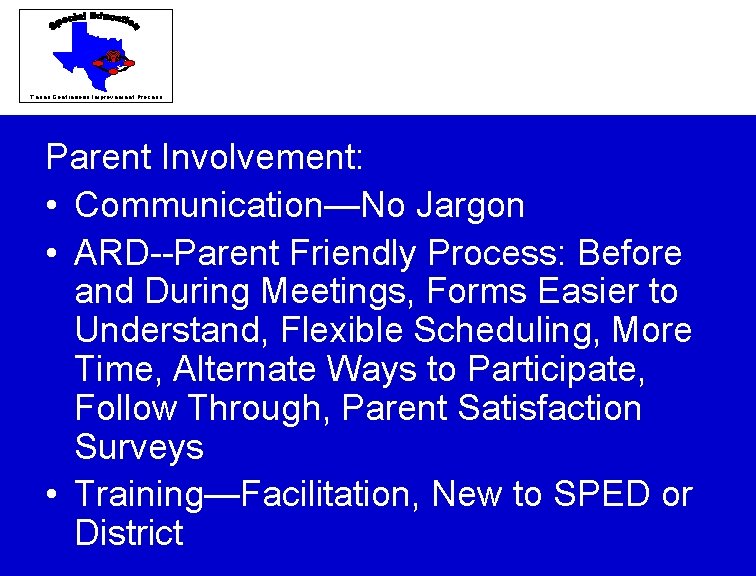 Texas Continuous Improvement Process Parent Involvement: • Communication—No Jargon • ARD--Parent Friendly Process: Before