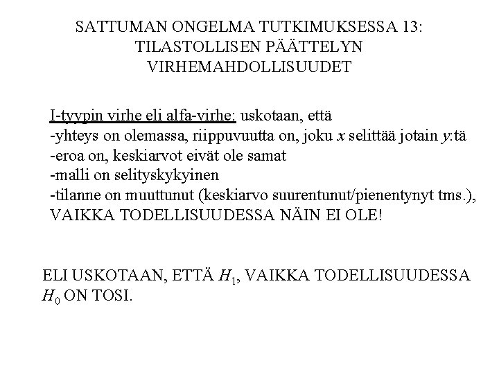 SATTUMAN ONGELMA TUTKIMUKSESSA 13: TILASTOLLISEN PÄÄTTELYN VIRHEMAHDOLLISUUDET I-tyypin virhe eli alfa-virhe: uskotaan, että -yhteys