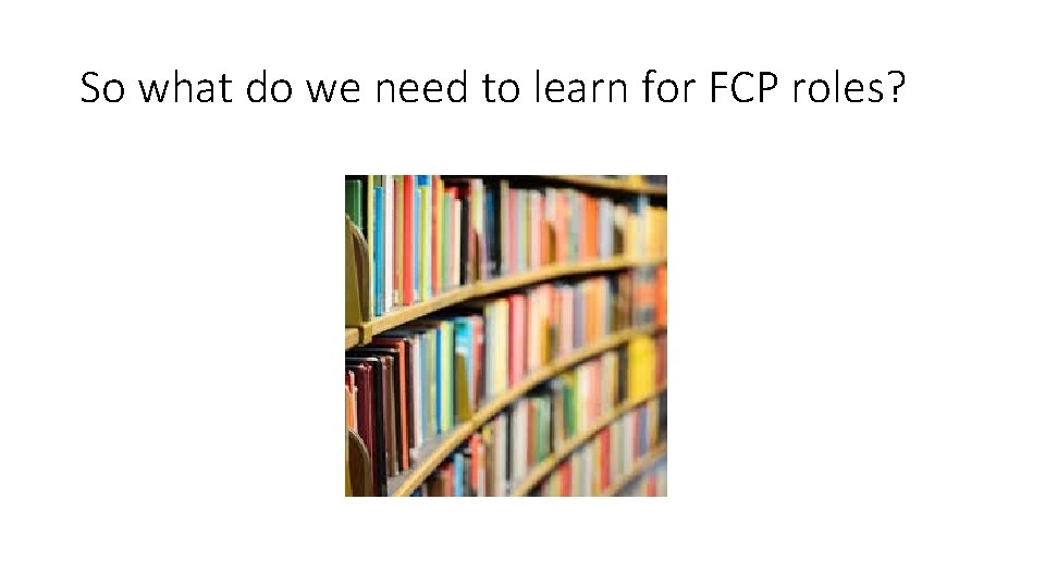 So what do we need to learn for FCP roles? 