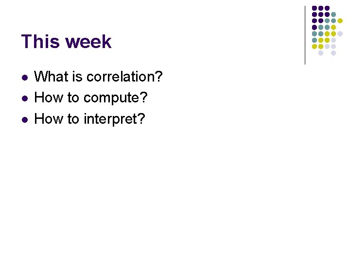 This week l l l What is correlation? How to compute? How to interpret?