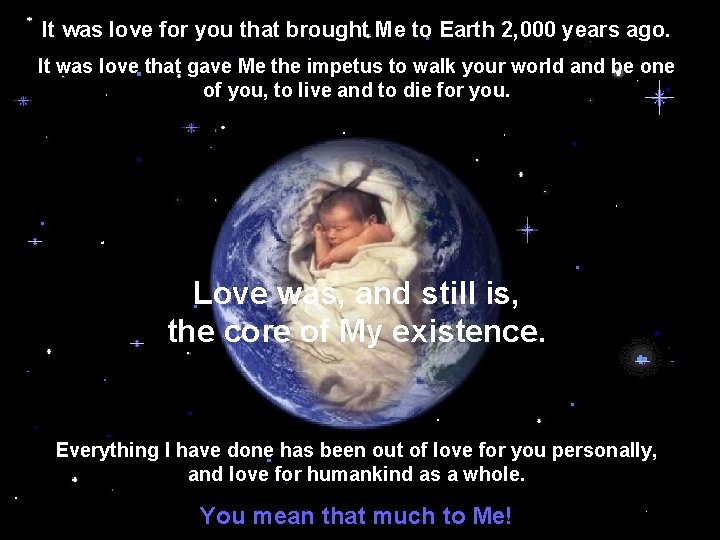 It was love for you that brought Me to Earth 2, 000 years ago. It was love for you that brought Me to Earth 2, 000 years ago.