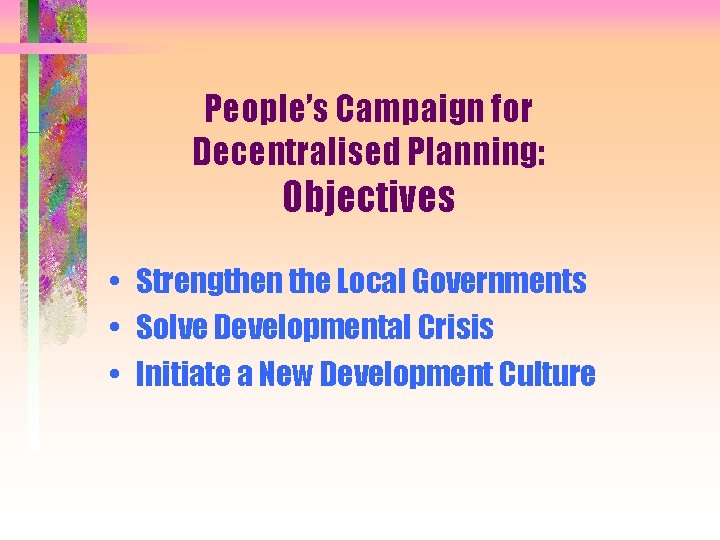 People’s Campaign for Decentralised Planning: Objectives • Strengthen the Local Governments • Solve Developmental