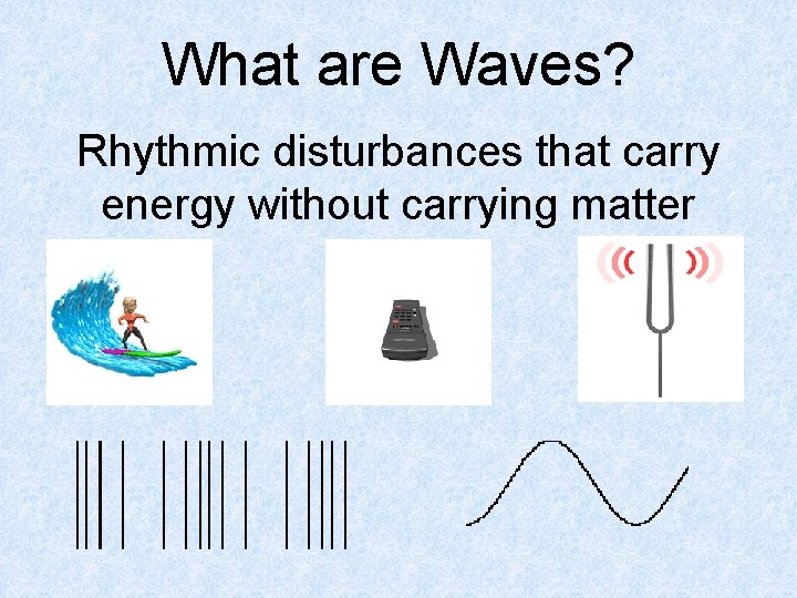 What are Waves? Rhythmic disturbances that carry energy without carrying matter 