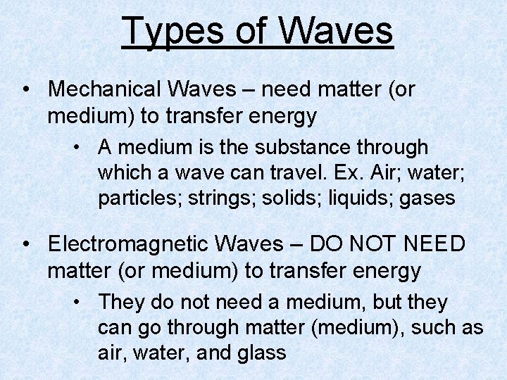 Types of Waves • Mechanical Waves – need matter (or medium) to transfer energy