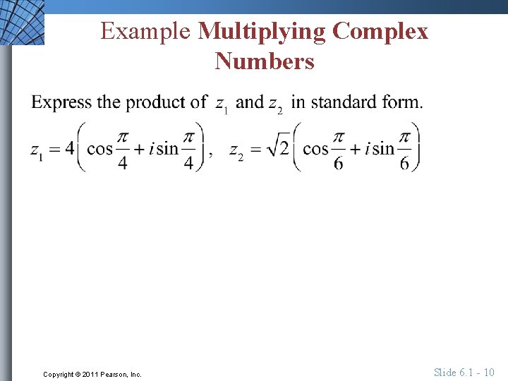 Example Multiplying Complex Numbers Copyright © 2011 Pearson, Inc. Slide 6. 1 - 10