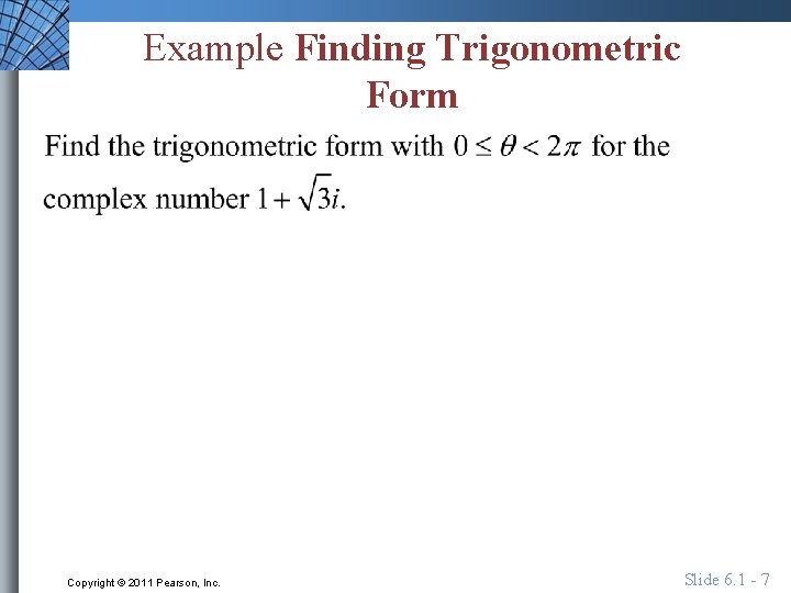 Example Finding Trigonometric Form Copyright © 2011 Pearson, Inc. Slide 6. 1 - 7