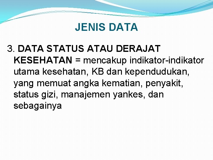 JENIS DATA 3. DATA STATUS ATAU DERAJAT KESEHATAN = mencakup indikator-indikator utama kesehatan, KB