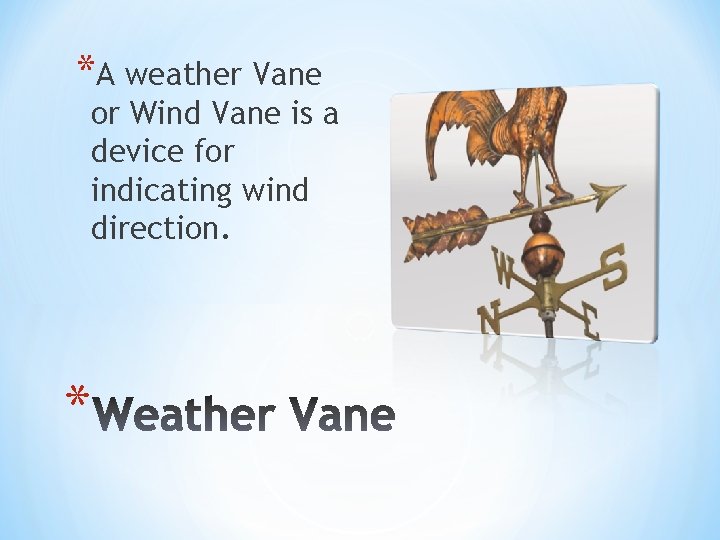 *A weather Vane or Wind Vane is a device for indicating wind direction. *