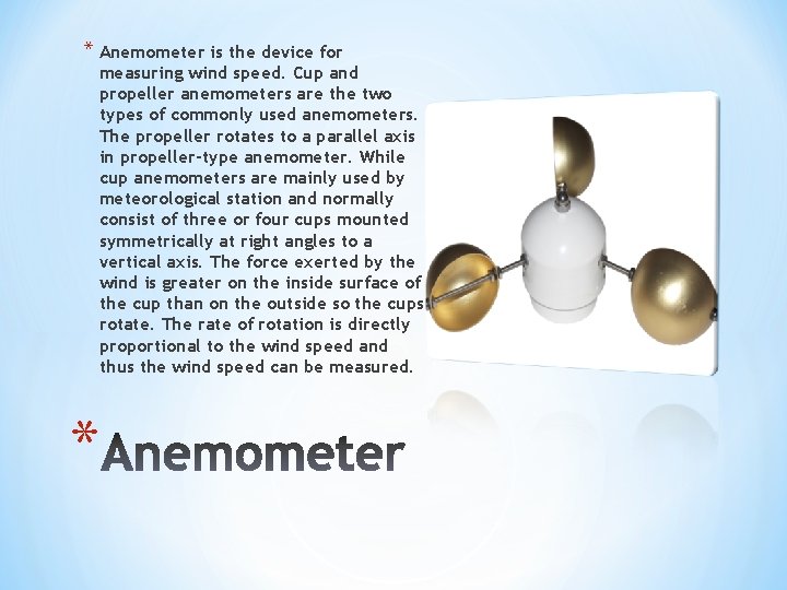 * Anemometer is the device for measuring wind speed. Cup and propeller anemometers are